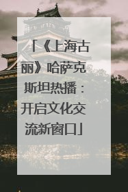 《上海古丽》哈萨克斯坦热播：开启文化交流新窗口
