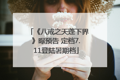 《八戒之天蓬下界》曝预告 定档7.11登陆暑期档