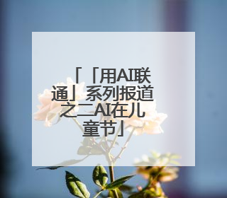 「用AI联通」系列报道之二AI在儿童节
