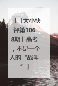 「大小快评第1068期」高考，不是一个人的“战斗”