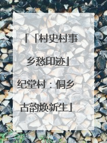 「村史村事 乡愁印迹」纪堂村：侗乡古韵焕新生