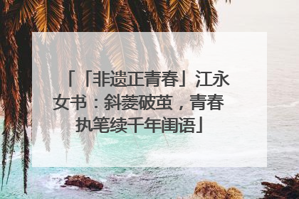 「非遗正青春」江永女书：斜菱破茧，青春执笔续千年闺语