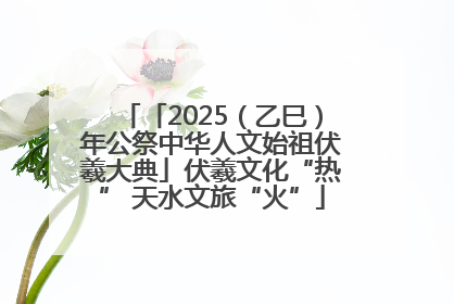 「2025（乙巳）年公祭中华人文始祖伏羲大典」伏羲文化“热” 天水文旅“火”