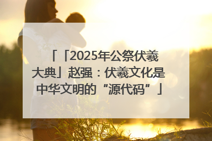 「2025年公祭伏羲大典」赵强：伏羲文化是中华文明的“源代码”