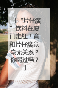 “片仔癀”饮料在厦门走红！竟和片仔癀竟毫无关系？你喝过吗？