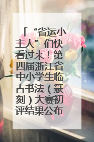 “省运小主人”们快看过来！第四届浙江省中小学生临古书法（篆刻）大赛初评结果公布