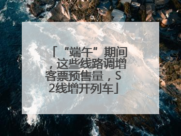 “端午”期间，这些线路调增客票预售量，S2线增开列车