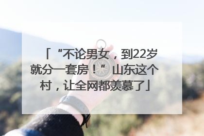 “不论男女，到22岁就分一套房！”山东这个村，让全网都羡慕了