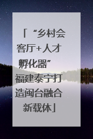 “乡村会客厅+人才孵化器” 福建泰宁打造闽台融合新载体