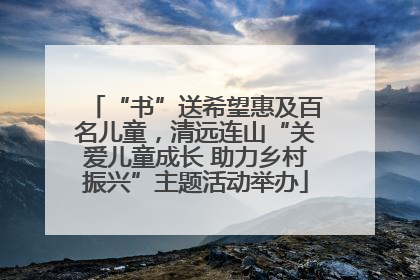“书”送希望惠及百名儿童，清远连山“关爱儿童成长 助力乡村振兴”主题活动举办