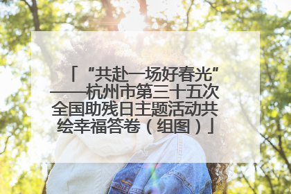 “共赴一场好春光”——杭州市第三十五次全国助残日主题活动共绘幸福答卷（组图）