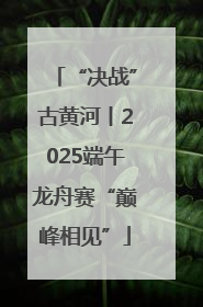 “决战”古黄河丨2025端午龙舟赛“巅峰相见”