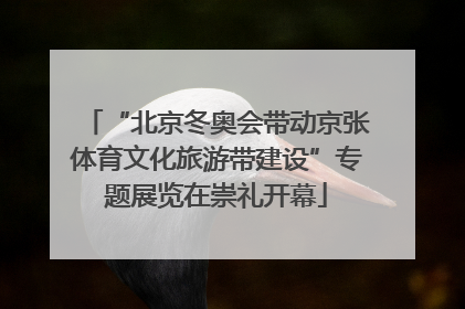 “北京冬奥会带动京张体育文化旅游带建设”专题展览在崇礼开幕