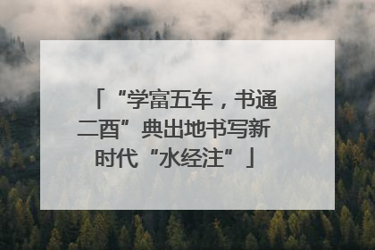 “学富五车，书通二酉”典出地书写新时代“水经注”