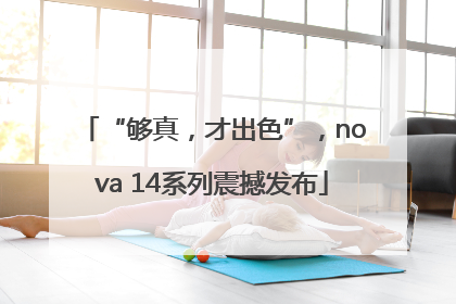 “够真，才出色”，nova 14系列震撼发布