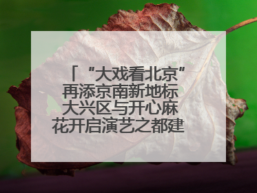 “大戏看北京” 再添京南新地标 大兴区与开心麻花开启演艺之都建设战略合作