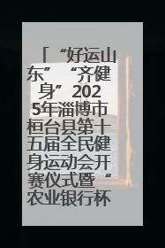 “好运山东”“齐健身”2025年淄博市桓台县第十五届全民健身运动会开赛仪式暨“农业银行杯”第一届社区工作队伍运动会开赛