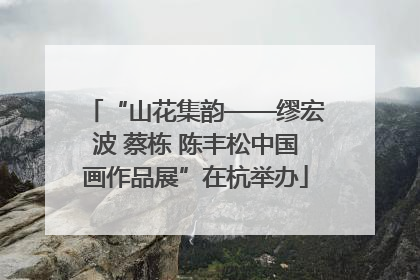 “山花集韵——缪宏波 蔡栋 陈丰松中国画作品展”在杭举办