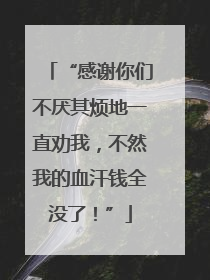 “感谢你们不厌其烦地一直劝我，不然我的血汗钱全没了！”