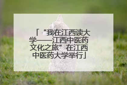 “我在江西读大学——江西中医药文化之旅”在江西中医药大学举行