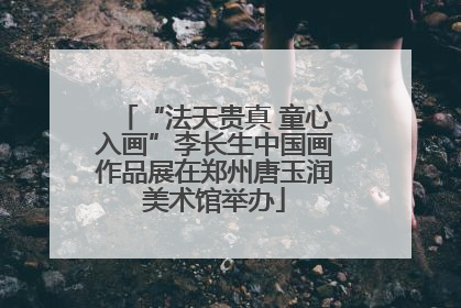 “法天贵真 童心入画”李长生中国画作品展在郑州唐玉润美术馆举办