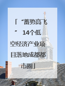 “蓄势高飞” 14个低空经济产业项目落地成都都市圈