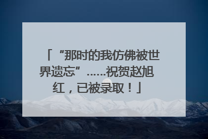 “那时的我仿佛被世界遗忘”……祝贺赵旭红，已被录取！