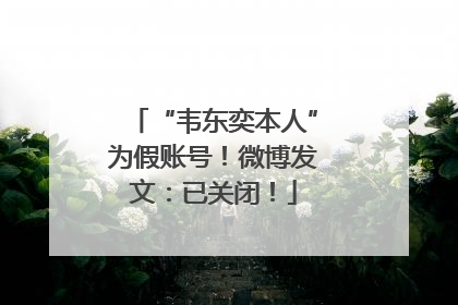 “韦东奕本人”为假账号！微博发文：已关闭！