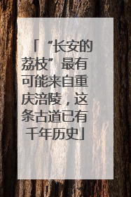 “长安的荔枝”最有可能来自重庆涪陵，这条古道已有千年历史