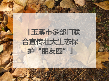 玉溪市多部门联合宣传壮大生态保护“朋友圈”