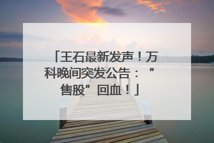 王石最新发声！万科晚间突发公告：“售股”回血！