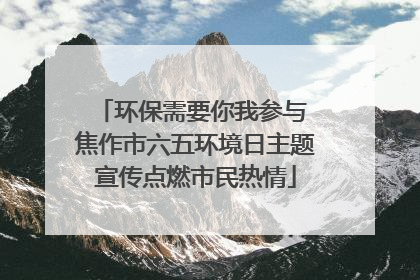 环保需要你我参与 焦作市六五环境日主题宣传点燃市民热情