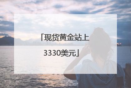 现货黄金站上3330美元