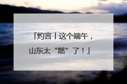 灼言丨这个端午，山东太“燃”了！