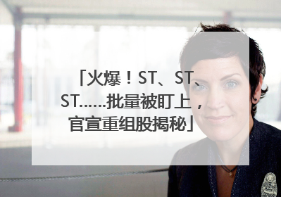 火爆！ST、ST、ST……批量被盯上，官宣重组股揭秘