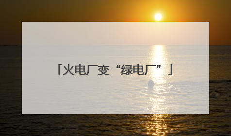 火电厂变“绿电厂”