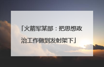 火箭军某部：把思想政治工作做到发射架下