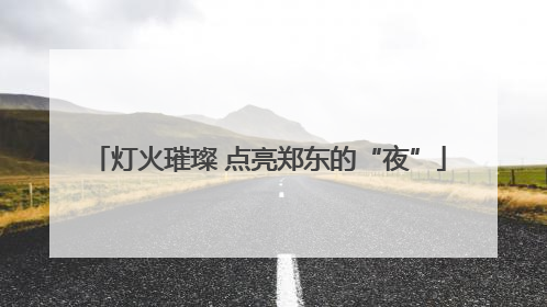 灯火璀璨 点亮郑东的“夜”