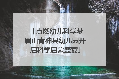 点燃幼儿科学梦 眉山青神县幼儿园开启科学启蒙盛宴