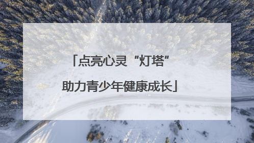 点亮心灵“灯塔” 助力青少年健康成长