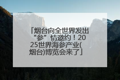烟台向全世界发出“参”情邀约！2025世界海参产业(烟台)博览会来了