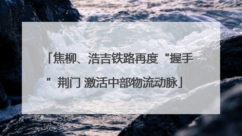 焦柳、浩吉铁路再度“握手”荆门 激活中部物流动脉