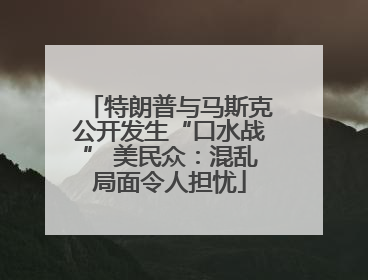 特朗普与马斯克公开发生“口水战” 美民众：混乱局面令人担忧