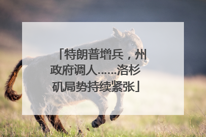 特朗普增兵，州政府调人……洛杉矶局势持续紧张