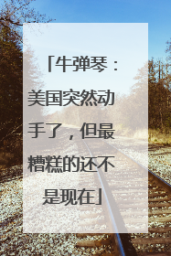 牛弹琴：美国突然动手了，但最糟糕的还不是现在