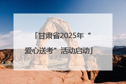 甘肃省2025年“爱心送考”活动启动