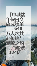 申城端午假日文旅成绩单：648万人次共赴传统与潮流之约，消费破124亿元