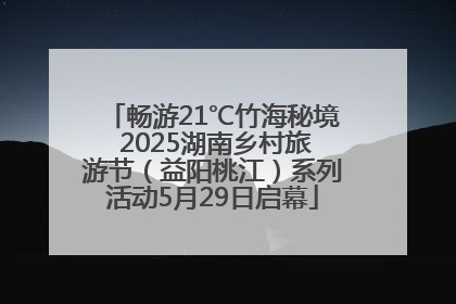 畅游21℃竹海秘境 2025湖南乡村旅游节（益阳桃江）系列活动5月29日启幕