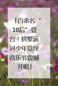 百余名“10后”登台！拱墅运河少年草坪音乐节震撼开唱