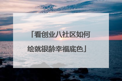 看创业八社区如何绘就银龄幸福底色